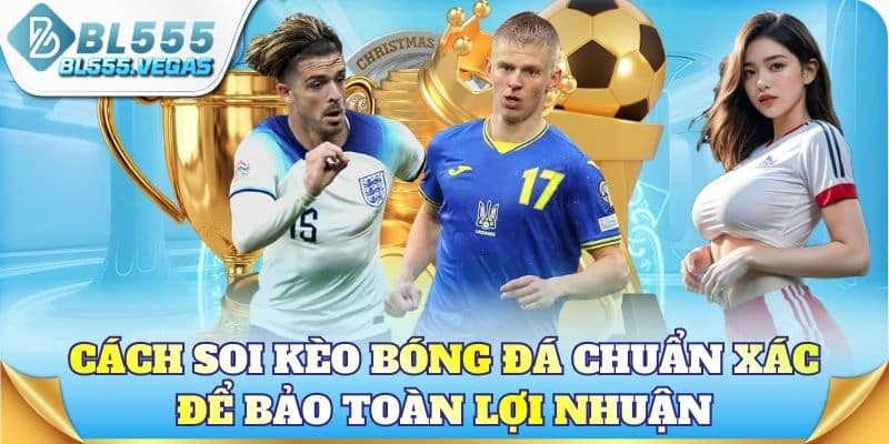 Cách soi kèo bóng đá chuẩn xác để bảo toàn lợi nhuận