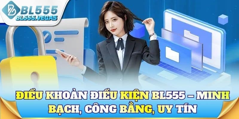 Điều khoản điều kiện BL555 – Minh bạch, công bằng, uy tín